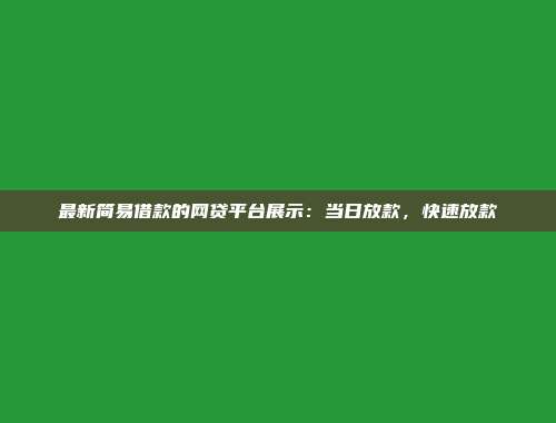 最新简易借款的网贷平台展示：当日放款，快速放款