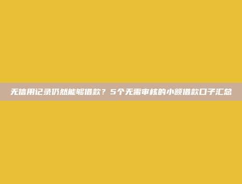 无信用记录仍然能够借款？5个无需审核的小额借款口子汇总