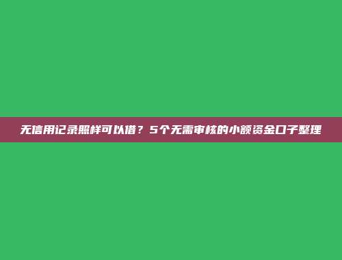 无信用记录照样可以借？5个无需审核的小额资金口子整理