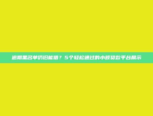 逾期黑名单仍旧能借？5个轻松通过的小额贷款平台展示