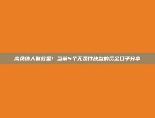 高负债人群救星！当前5个无条件放款的资金口子分享