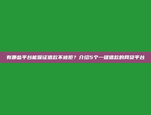 有哪些平台能保证借款不被拒？介绍5个一键借款的网贷平台