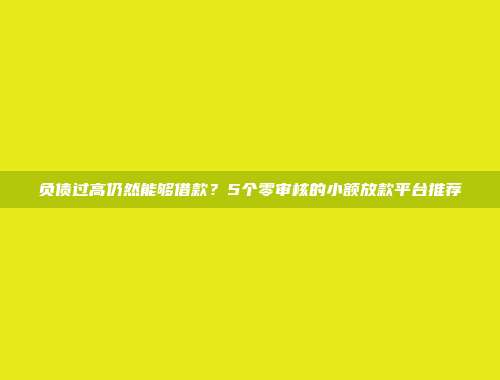 负债过高仍然能够借款？5个零审核的小额放款平台推荐