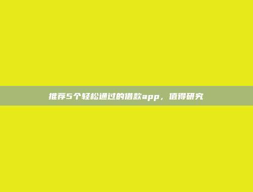 推荐5个轻松通过的借款app，值得研究