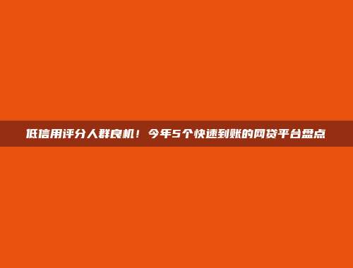 低信用评分人群良机！今年5个快速到账的网贷平台盘点