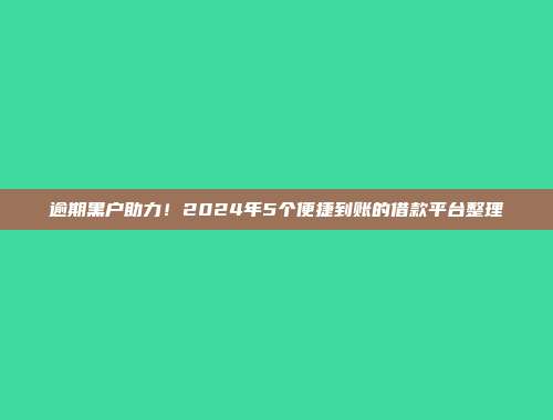 逾期黑户助力！2024年5个便捷到账的借款平台整理