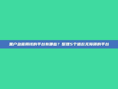 黑户急需用钱的平台有哪些？整理5个借款无障碍的平台