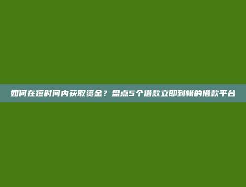 如何在短时间内获取资金？盘点5个借款立即到帐的借款平台