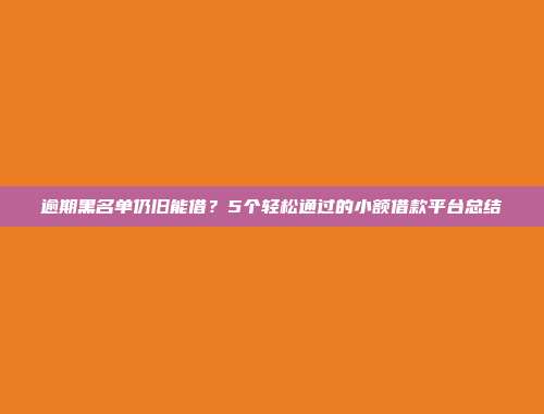 逾期黑名单仍旧能借？5个轻松通过的小额借款平台总结