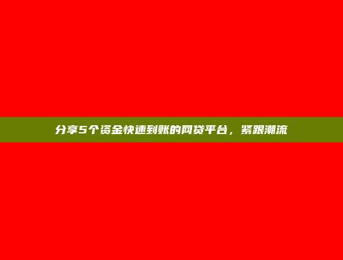 分享5个资金快速到账的网贷平台，紧跟潮流