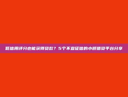 低信用评分也能获得贷款？5个不查征信的小额借贷平台分享