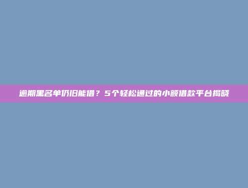 逾期黑名单仍旧能借？5个轻松通过的小额借款平台揭晓