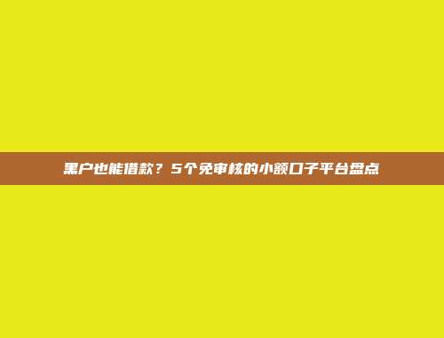 黑户也能借款？5个免审核的小额口子平台盘点