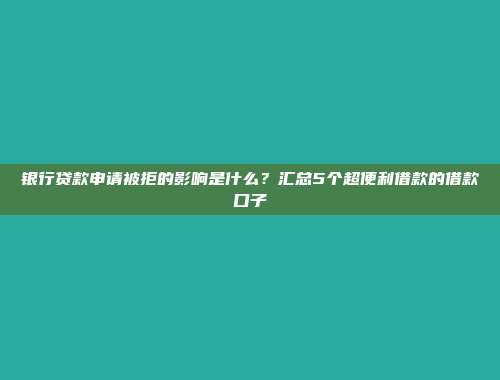 银行贷款申请被拒的影响是什么？汇总5个超便利借款的借款口子