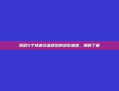 揭晓5个快速资金放贷的贷款通道，随时了解