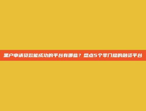 黑户申请贷款能成功的平台有哪些？盘点5个零门槛的融资平台