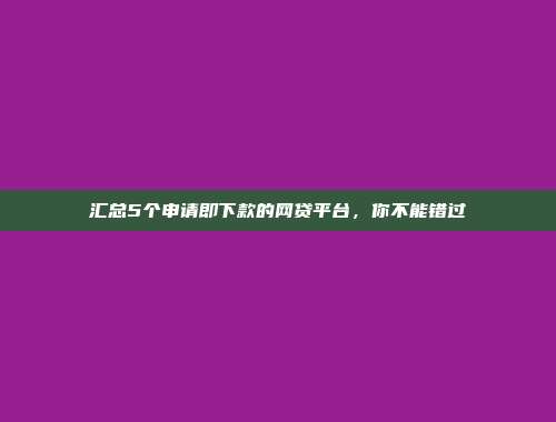 汇总5个申请即下款的网贷平台，你不能错过