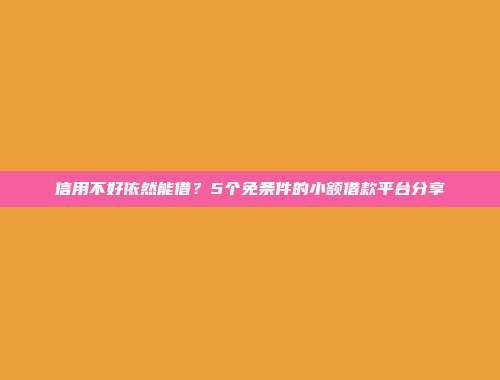 信用不好依然能借？5个免条件的小额借款平台分享