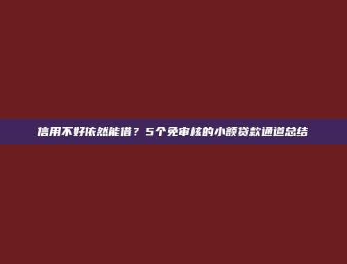 信用不好依然能借？5个免审核的小额贷款通道总结