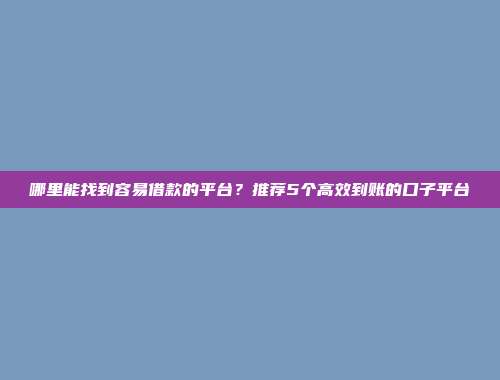 哪里能找到容易借款的平台？推荐5个高效到账的口子平台