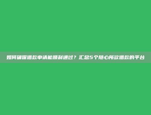 如何确保借款申请能顺利通过？汇总5个随心所欲借款的平台