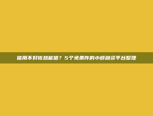 信用不好依然能借？5个免条件的小额融资平台整理