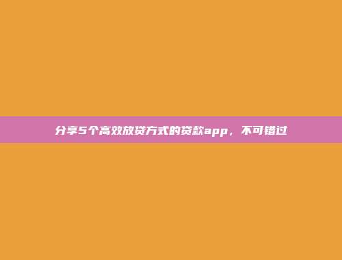 分享5个高效放贷方式的贷款app，不可错过