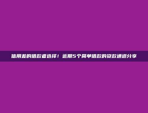 信用差的借款者选择！近期5个简单借款的贷款通道分享