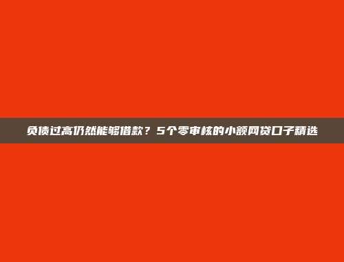 负债过高仍然能够借款？5个零审核的小额网贷口子精选