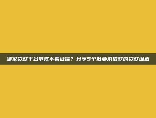 哪家贷款平台审核不看征信？分享5个低要求借款的贷款通道