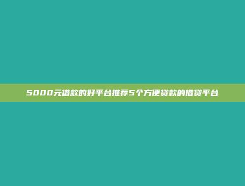 5000元借款的好平台推荐5个方便贷款的借贷平台