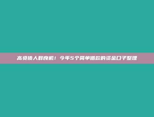 高负债人群良机！今年5个简单借款的资金口子整理