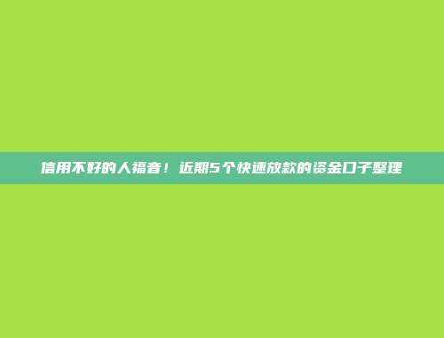 信用不好的人福音！近期5个快速放款的资金口子整理