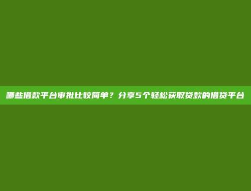 哪些借款平台审批比较简单？分享5个轻松获取贷款的借贷平台