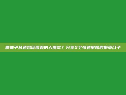 哪些平台适合征信差的人借款？分享5个快速审核的借贷口子