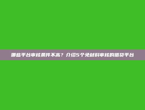 哪些平台审核条件不高？介绍5个免材料审核的借贷平台