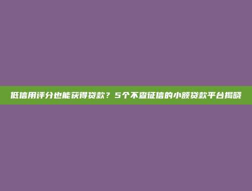 低信用评分也能获得贷款？5个不查征信的小额贷款平台揭晓