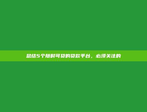 总结5个随时可贷的贷款平台，必须关注的