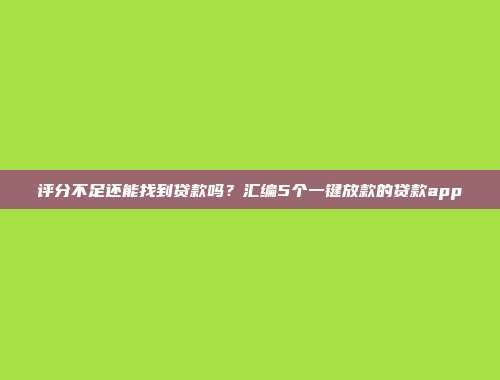 评分不足还能找到贷款吗？汇编5个一键放款的贷款app