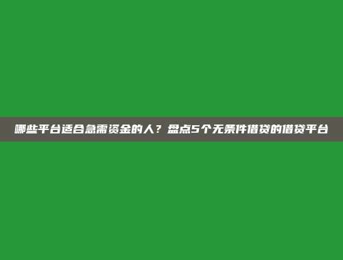 哪些平台适合急需资金的人？盘点5个无条件借贷的借贷平台