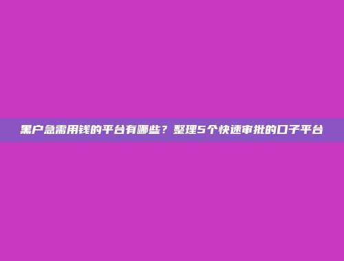 黑户急需用钱的平台有哪些？整理5个快速审批的口子平台