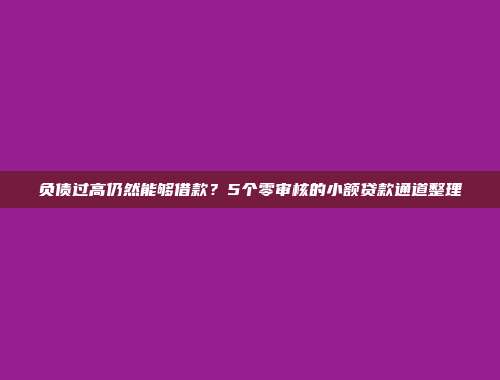 负债过高仍然能够借款？5个零审核的小额贷款通道整理