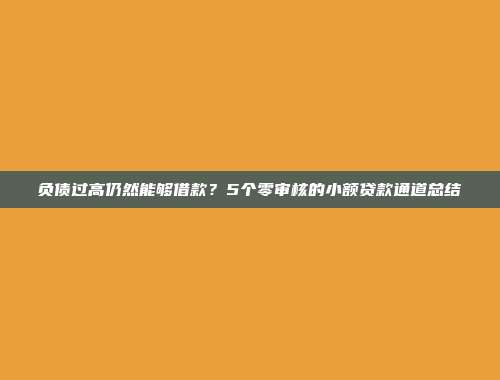 负债过高仍然能够借款？5个零审核的小额贷款通道总结