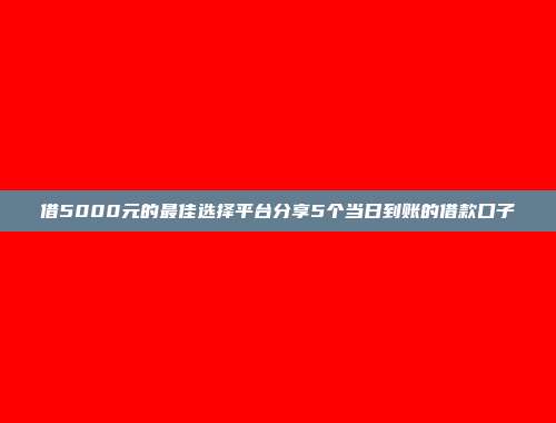 借5000元的最佳选择平台分享5个当日到账的借款口子