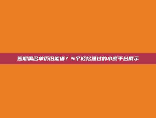 逾期黑名单仍旧能借？5个轻松通过的小额平台展示