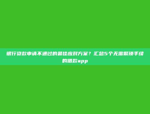 银行贷款申请不通过的最佳应对方案？汇总5个无需繁琐手续的借款app