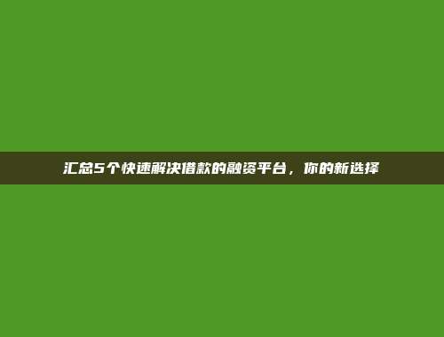 汇总5个快速解决借款的融资平台，你的新选择