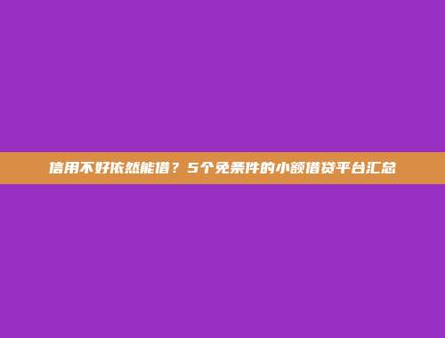 信用不好依然能借？5个免条件的小额借贷平台汇总