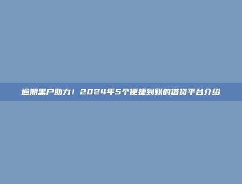 逾期黑户助力！2024年5个便捷到账的借贷平台介绍