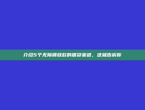 介绍5个无障碍放款的借贷渠道，这就告诉你